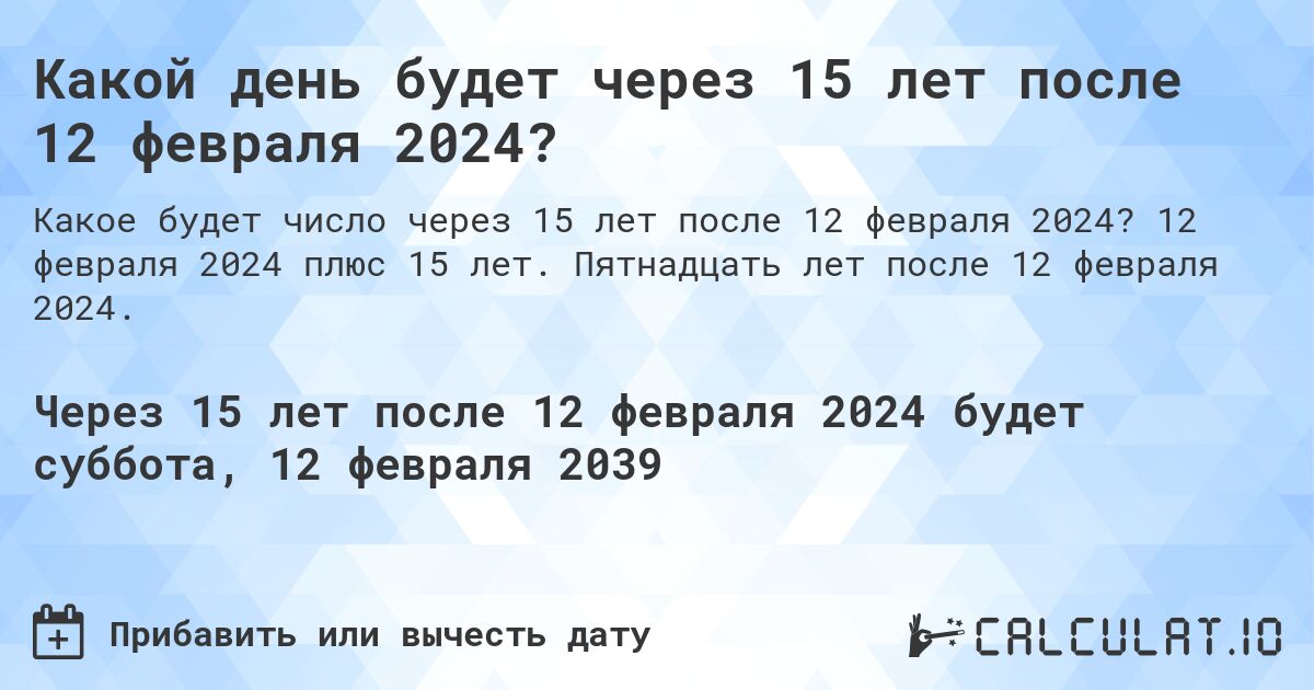 Какой день будет через 15 лет после 12 февраля 2024?. 12 февраля 2024 плюс 15 лет. Пятнадцать лет после 12 февраля 2024.