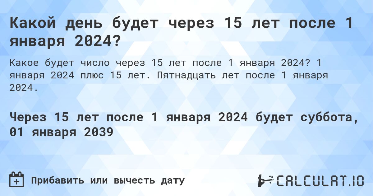 Какой день будет через 15 лет после 1 января 2024?. 1 января 2024 плюс 15 лет. Пятнадцать лет после 1 января 2024.
