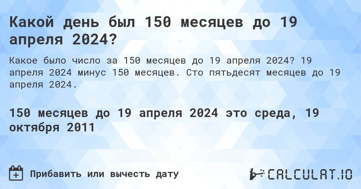 Какой день был 150 месяцев до 19 апреля 2024?. 19 апреля 2024 минус 150 месяцев. Сто пятьдесят месяцев до 19 апреля 2024.