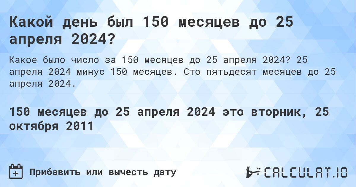 Какой день был 150 месяцев до 25 апреля 2024?. 25 апреля 2024 минус 150 месяцев. Сто пятьдесят месяцев до 25 апреля 2024.