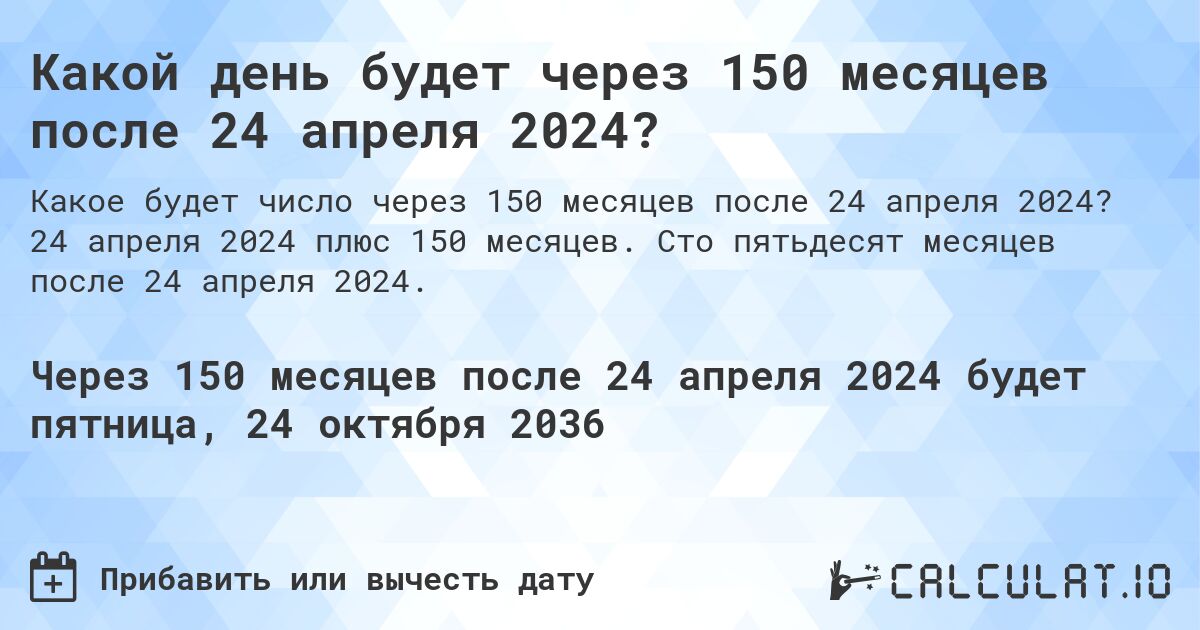 Какой день будет через 150 месяцев после 24 апреля 2024?. 24 апреля 2024 плюс 150 месяцев. Сто пятьдесят месяцев после 24 апреля 2024.