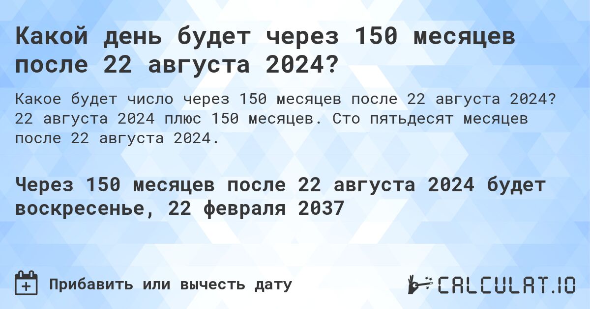 Какой день будет через 150 месяцев после 22 августа 2024?. 22 августа 2024 плюс 150 месяцев. Сто пятьдесят месяцев после 22 августа 2024.