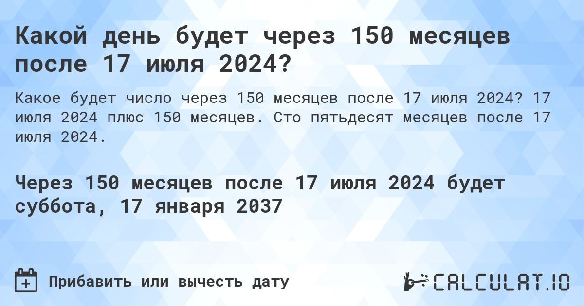 Какой день будет через 150 месяцев после 17 июля 2024?. 17 июля 2024 плюс 150 месяцев. Сто пятьдесят месяцев после 17 июля 2024.