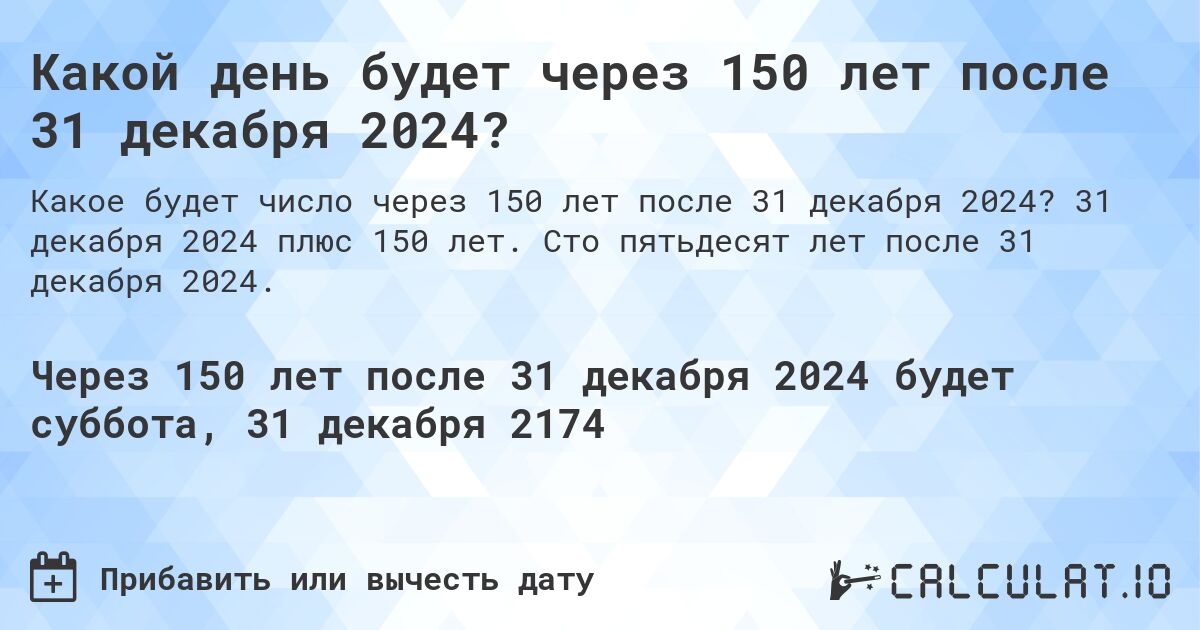 Какой день будет через 150 лет после 31 декабря 2024?. 31 декабря 2024 плюс 150 лет. Сто пятьдесят лет после 31 декабря 2024.