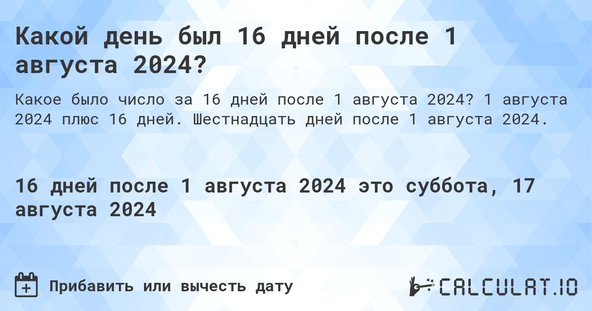 Какой день был 16 дней после 1 августа 2024?. 1 августа 2024 плюс 16 дней. Шестнадцать дней после 1 августа 2024.