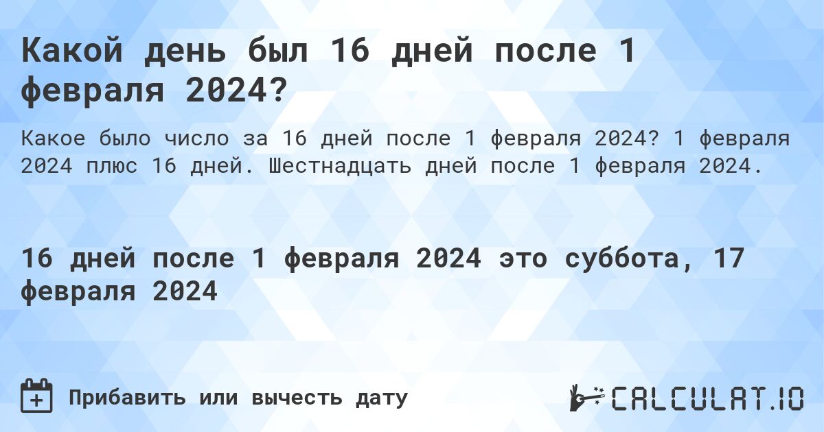 Какой день был 16 дней после 1 февраля 2024?. 1 февраля 2024 плюс 16 дней. Шестнадцать дней после 1 февраля 2024.