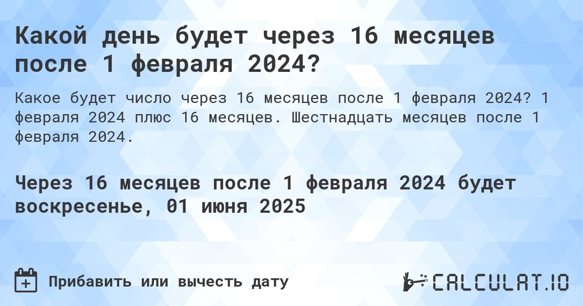 Какой день будет через 16 месяцев после 1 февраля 2024?. 1 февраля 2024 плюс 16 месяцев. Шестнадцать месяцев после 1 февраля 2024.