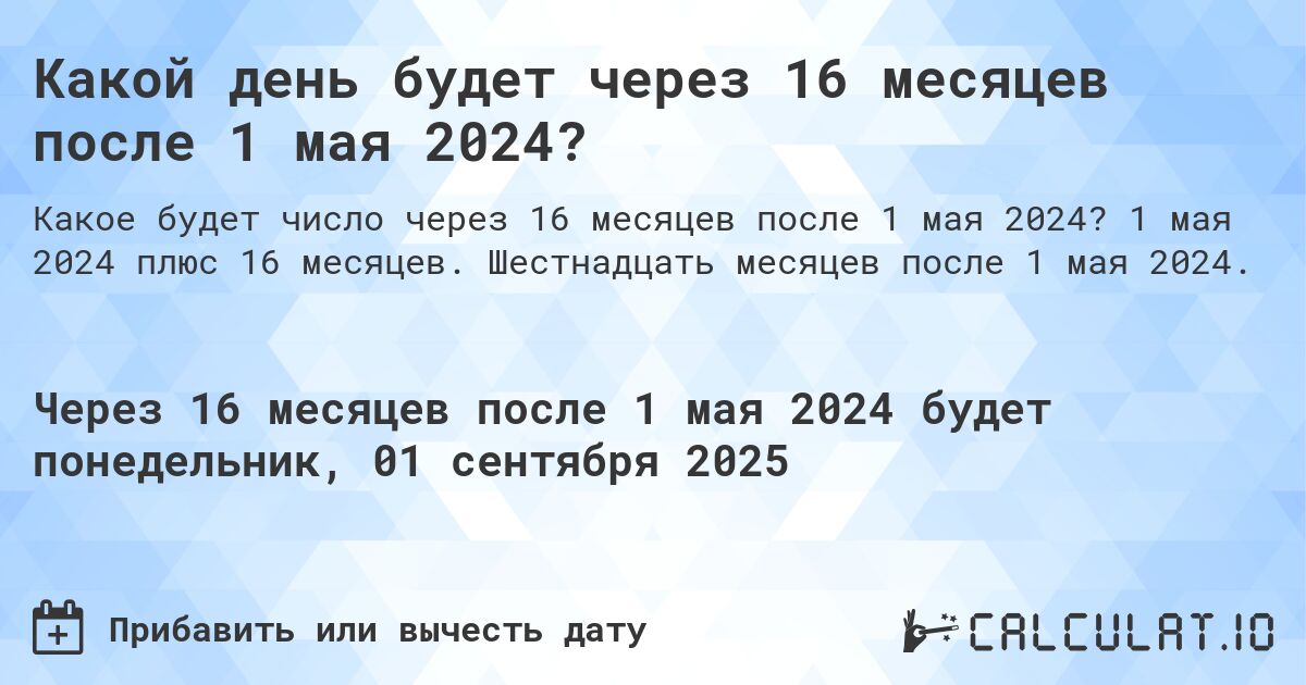 Какой день будет через 16 месяцев после 1 мая 2024?. 1 мая 2024 плюс 16 месяцев. Шестнадцать месяцев после 1 мая 2024.