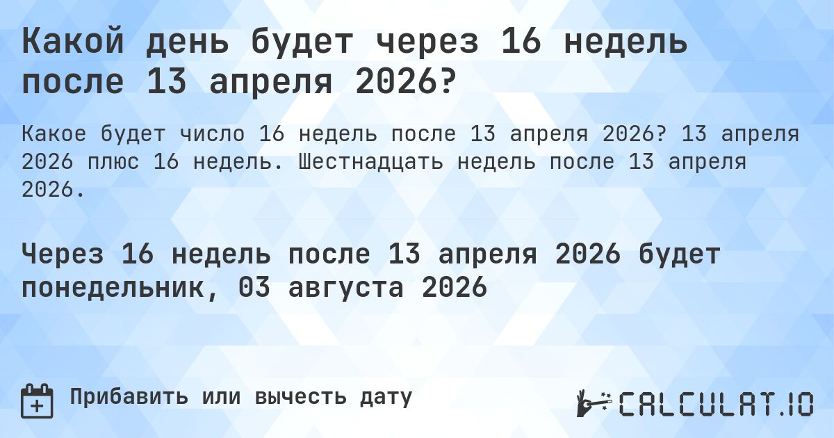 Какой день будет через 16 недель после 13 апреля 2026?. 13 апреля 2026 плюс 16 недель. Шестнадцать недель после 13 апреля 2026.