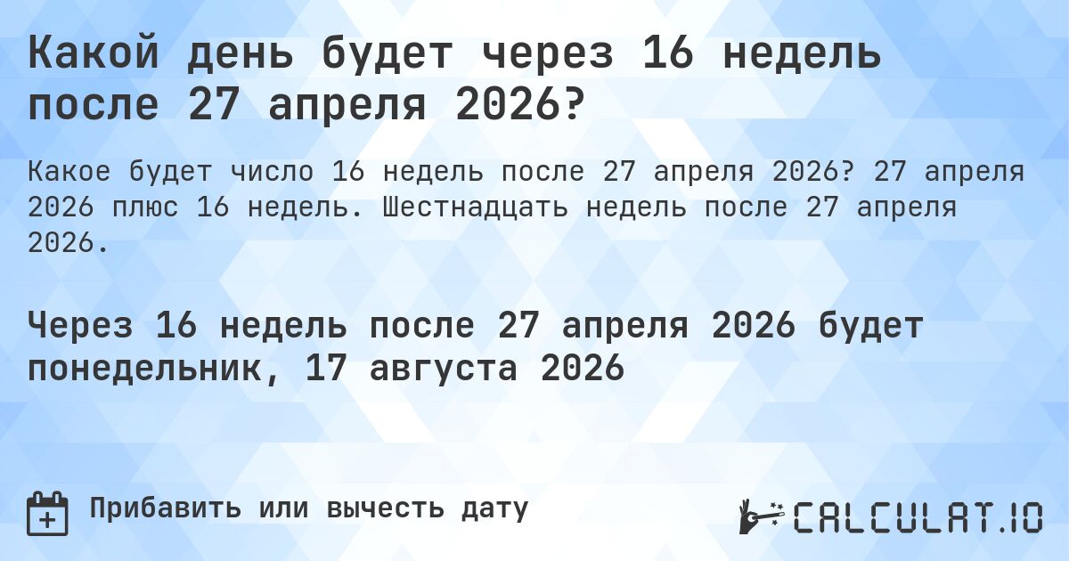 Какой день будет через 16 недель после 27 апреля 2026?. 27 апреля 2026 плюс 16 недель. Шестнадцать недель после 27 апреля 2026.