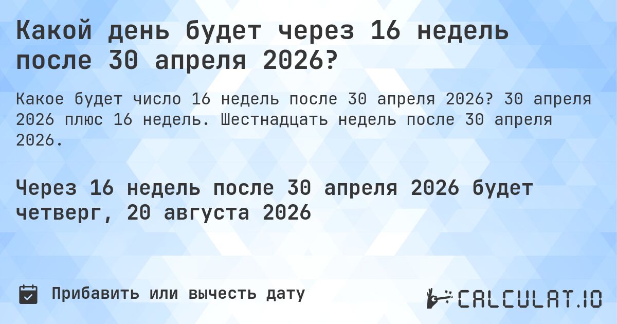 Какой день будет через 16 недель после 30 апреля 2026?. 30 апреля 2026 плюс 16 недель. Шестнадцать недель после 30 апреля 2026.