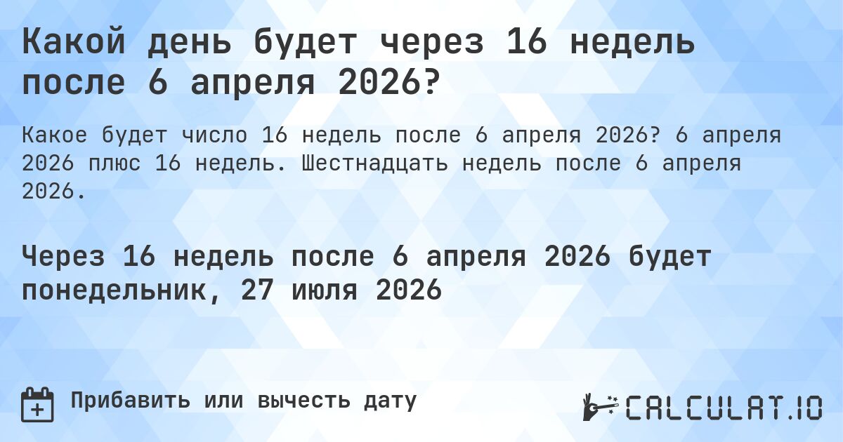 Какой день будет через 16 недель после 6 апреля 2026?. 6 апреля 2026 плюс 16 недель. Шестнадцать недель после 6 апреля 2026.