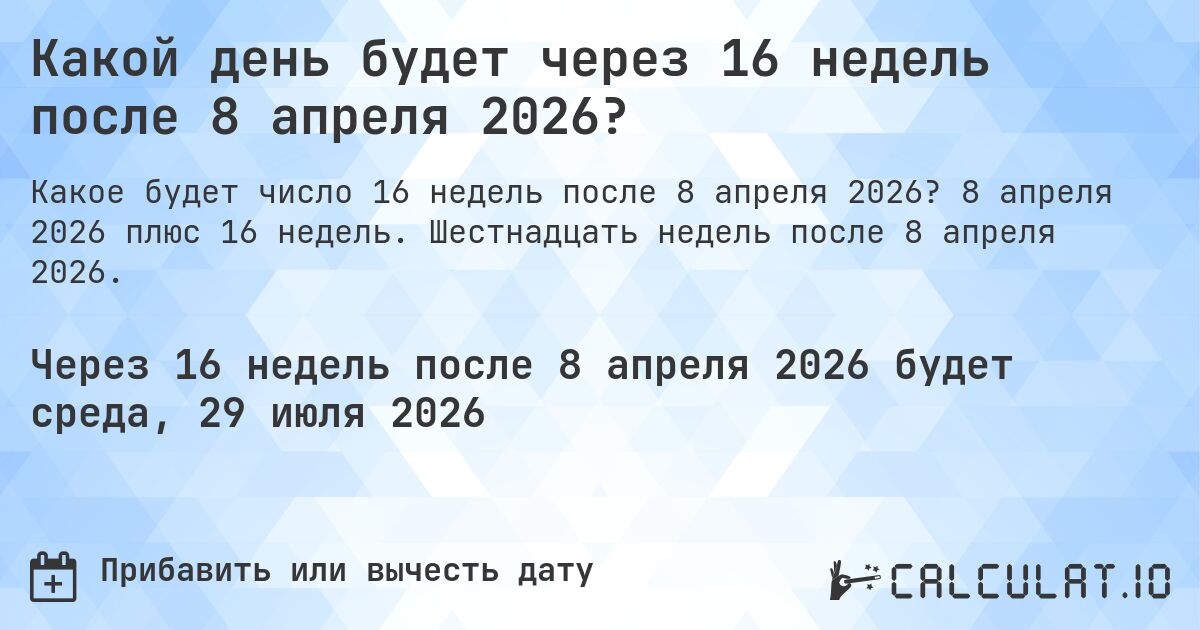 Какой день будет через 16 недель после 8 апреля 2026?. 8 апреля 2026 плюс 16 недель. Шестнадцать недель после 8 апреля 2026.