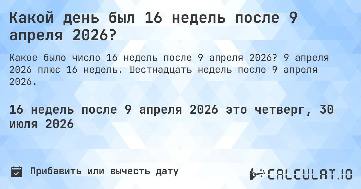 Какой день был 16 недель после 9 апреля 2026?. 9 апреля 2026 плюс 16 недель. Шестнадцать недель после 9 апреля 2026.