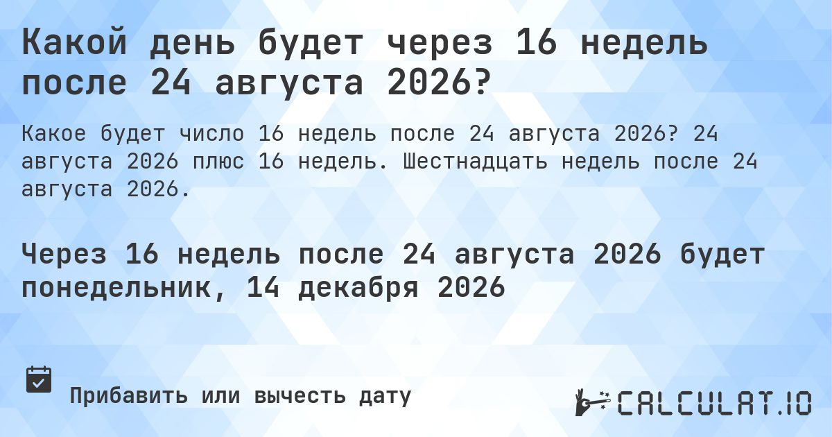 Какой день будет через 16 недель после 24 августа 2026?. 24 августа 2026 плюс 16 недель. Шестнадцать недель после 24 августа 2026.