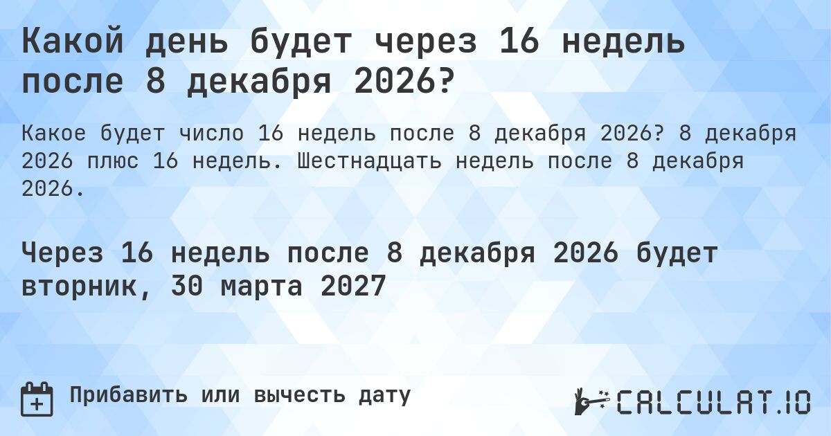 Какой день будет через 16 недель после 8 декабря 2026?. 8 декабря 2026 плюс 16 недель. Шестнадцать недель после 8 декабря 2026.
