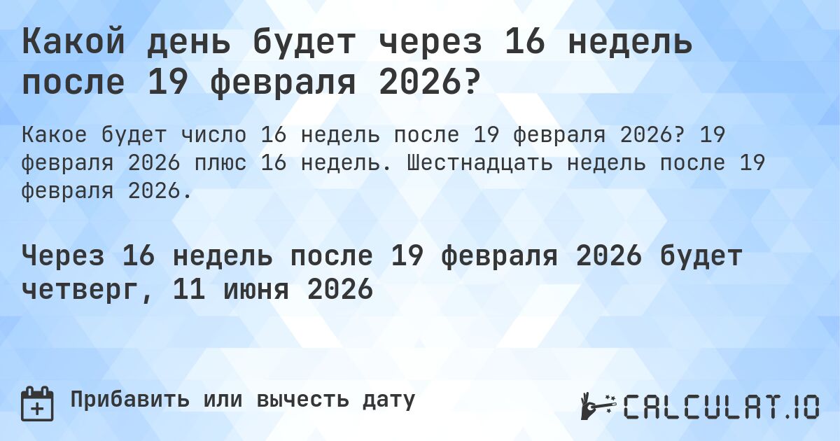 Какой день будет через 16 недель после 19 февраля 2026?. 19 февраля 2026 плюс 16 недель. Шестнадцать недель после 19 февраля 2026.