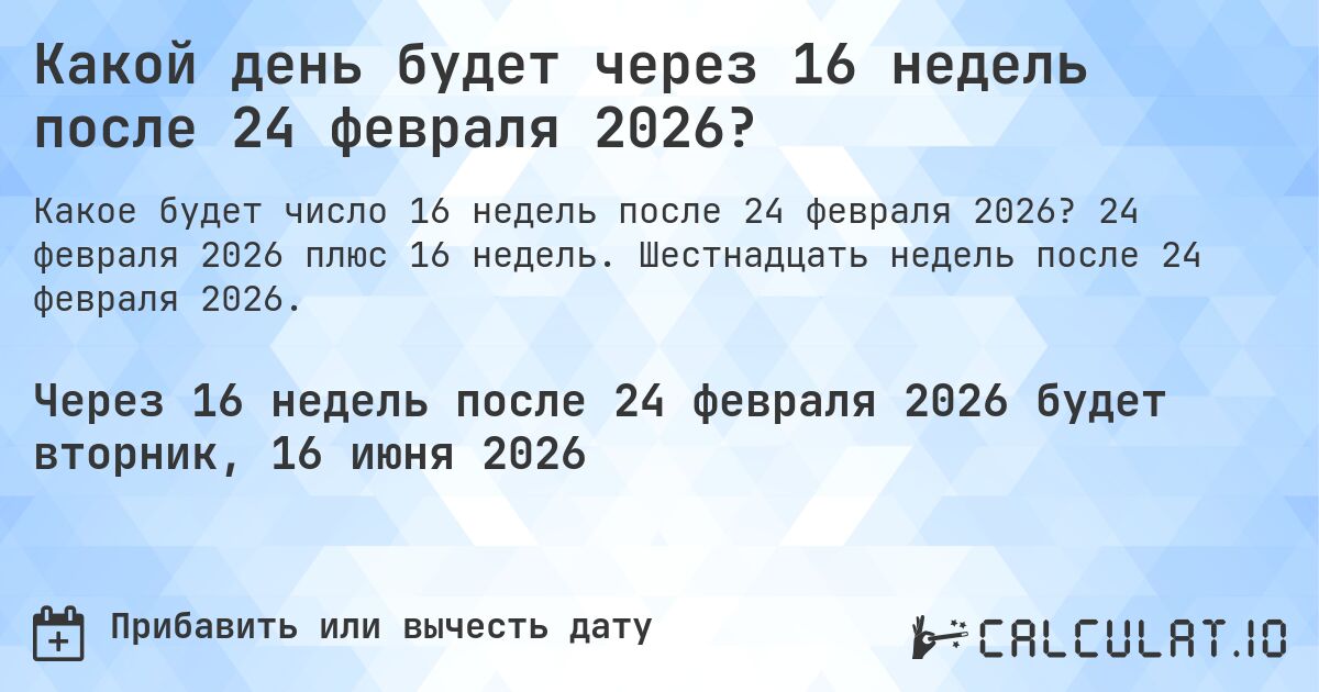 Какой день будет через 16 недель после 24 февраля 2026?. 24 февраля 2026 плюс 16 недель. Шестнадцать недель после 24 февраля 2026.