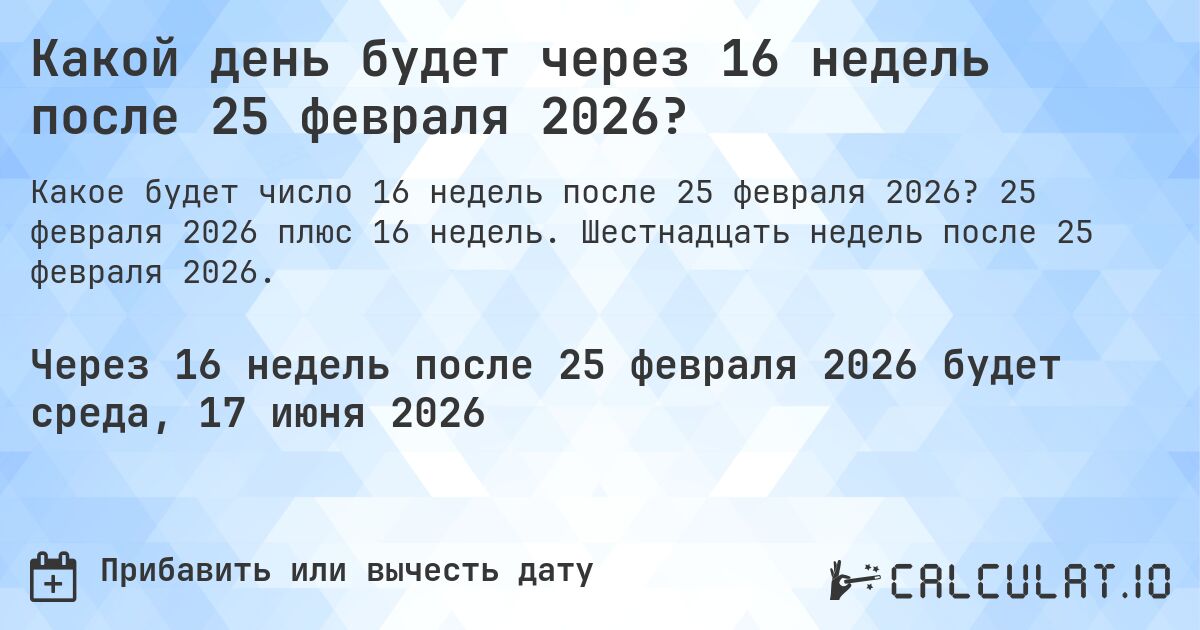 Какой день будет через 16 недель после 25 февраля 2026?. 25 февраля 2026 плюс 16 недель. Шестнадцать недель после 25 февраля 2026.