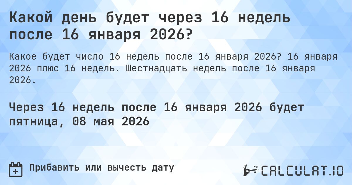 Какой день будет через 16 недель после 16 января 2026?. 16 января 2026 плюс 16 недель. Шестнадцать недель после 16 января 2026.
