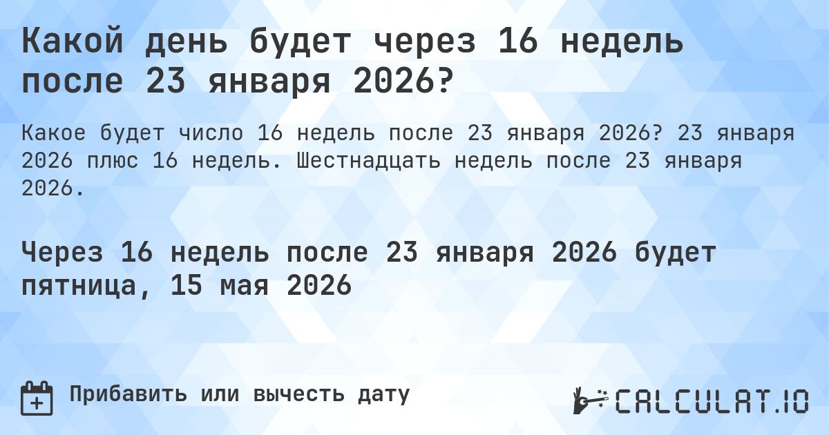 Какой день будет через 16 недель после 23 января 2026?. 23 января 2026 плюс 16 недель. Шестнадцать недель после 23 января 2026.