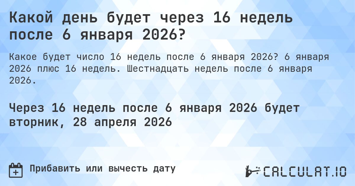 Какой день будет через 16 недель после 6 января 2026?. 6 января 2026 плюс 16 недель. Шестнадцать недель после 6 января 2026.