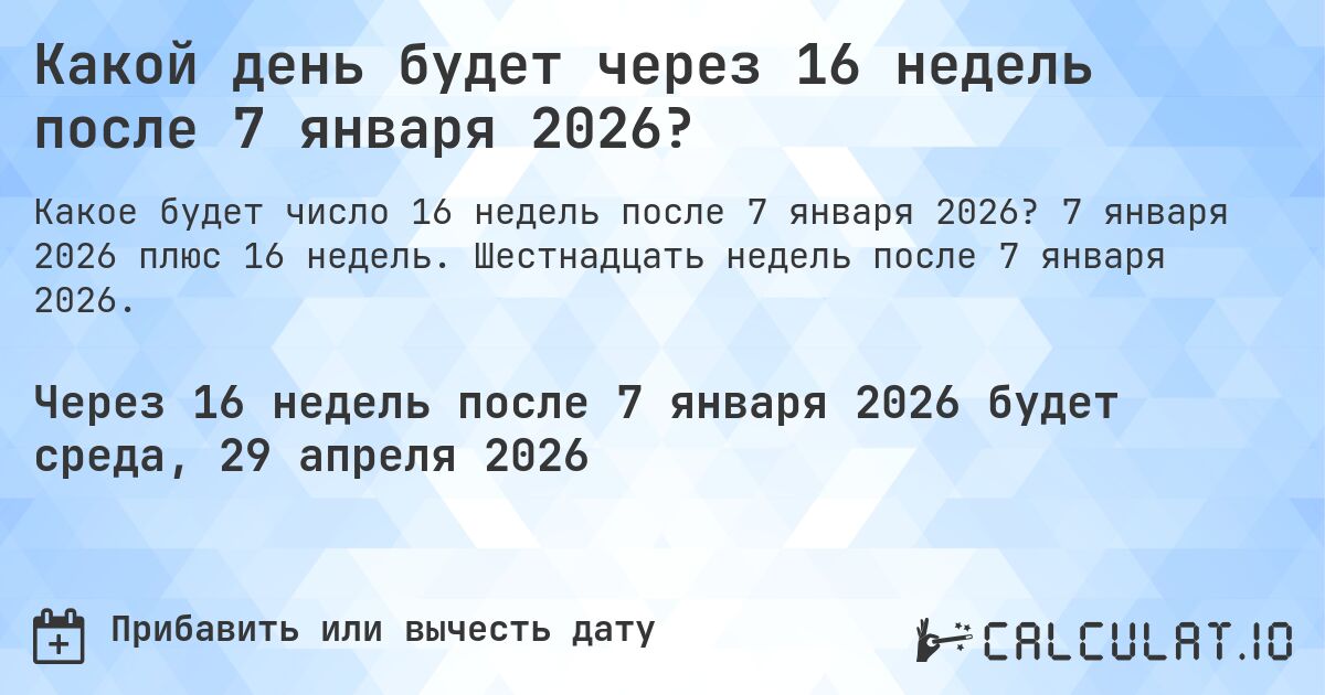 Какой день будет через 16 недель после 7 января 2026?. 7 января 2026 плюс 16 недель. Шестнадцать недель после 7 января 2026.