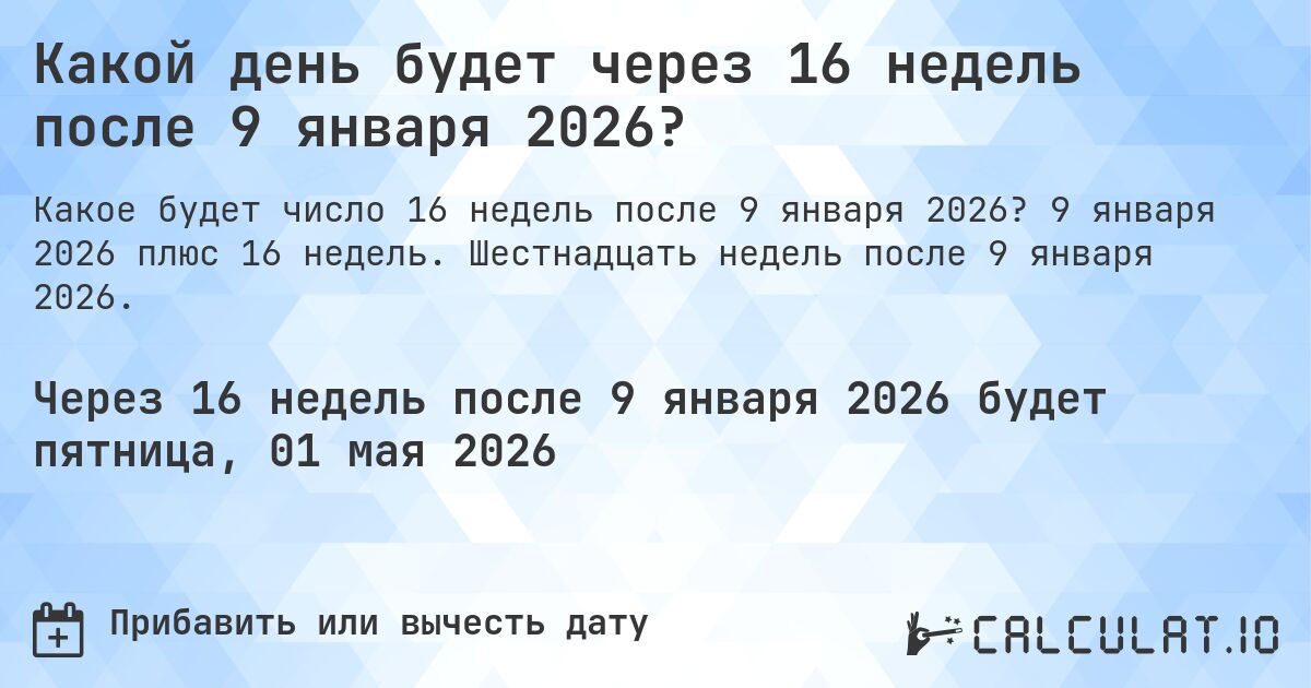 Какой день будет через 16 недель после 9 января 2026?. 9 января 2026 плюс 16 недель. Шестнадцать недель после 9 января 2026.