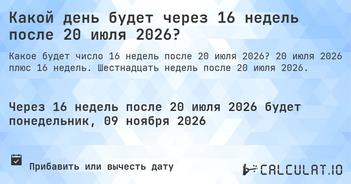 Какой день будет через 16 недель после 20 июля 2026?. 20 июля 2026 плюс 16 недель. Шестнадцать недель после 20 июля 2026.