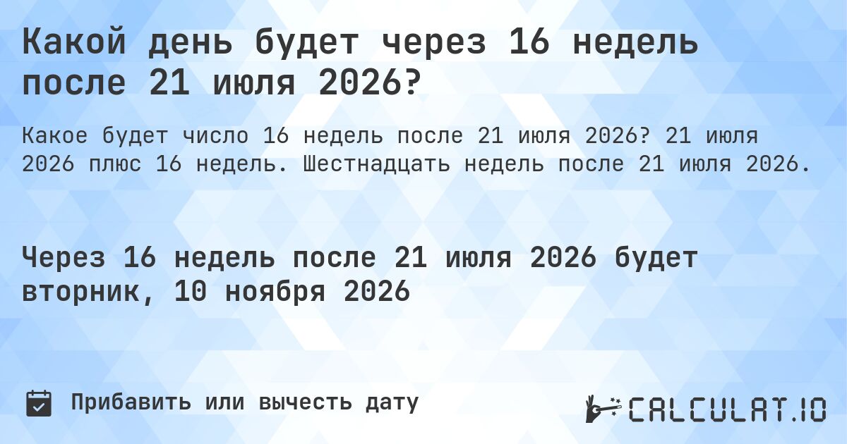 Какой день будет через 16 недель после 21 июля 2026?. 21 июля 2026 плюс 16 недель. Шестнадцать недель после 21 июля 2026.