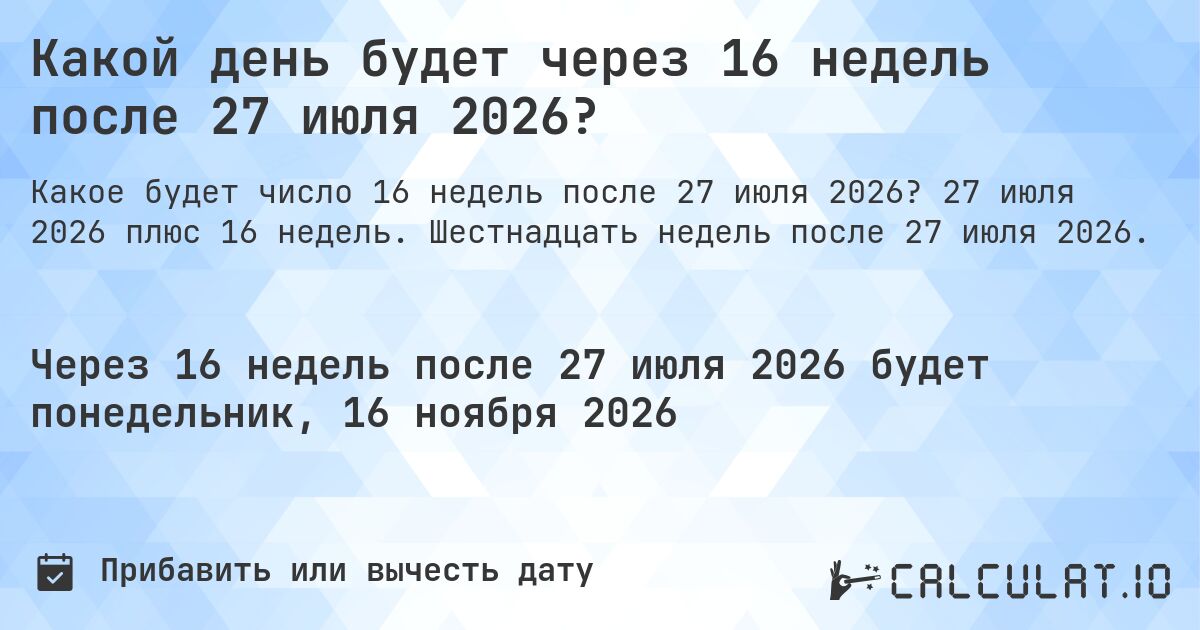 Какой день будет через 16 недель после 27 июля 2026?. 27 июля 2026 плюс 16 недель. Шестнадцать недель после 27 июля 2026.
