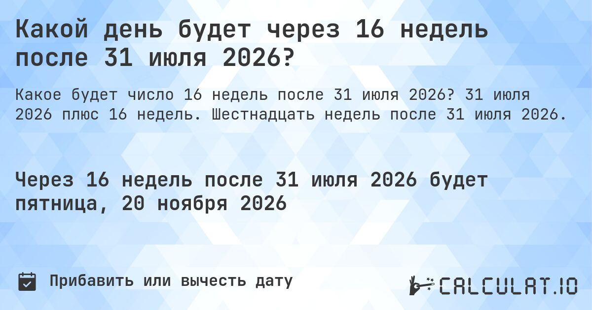 Какой день будет через 16 недель после 31 июля 2026?. 31 июля 2026 плюс 16 недель. Шестнадцать недель после 31 июля 2026.