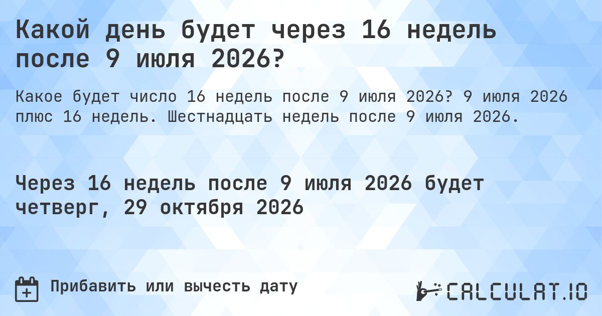 Какой день будет через 16 недель после 9 июля 2026?. 9 июля 2026 плюс 16 недель. Шестнадцать недель после 9 июля 2026.