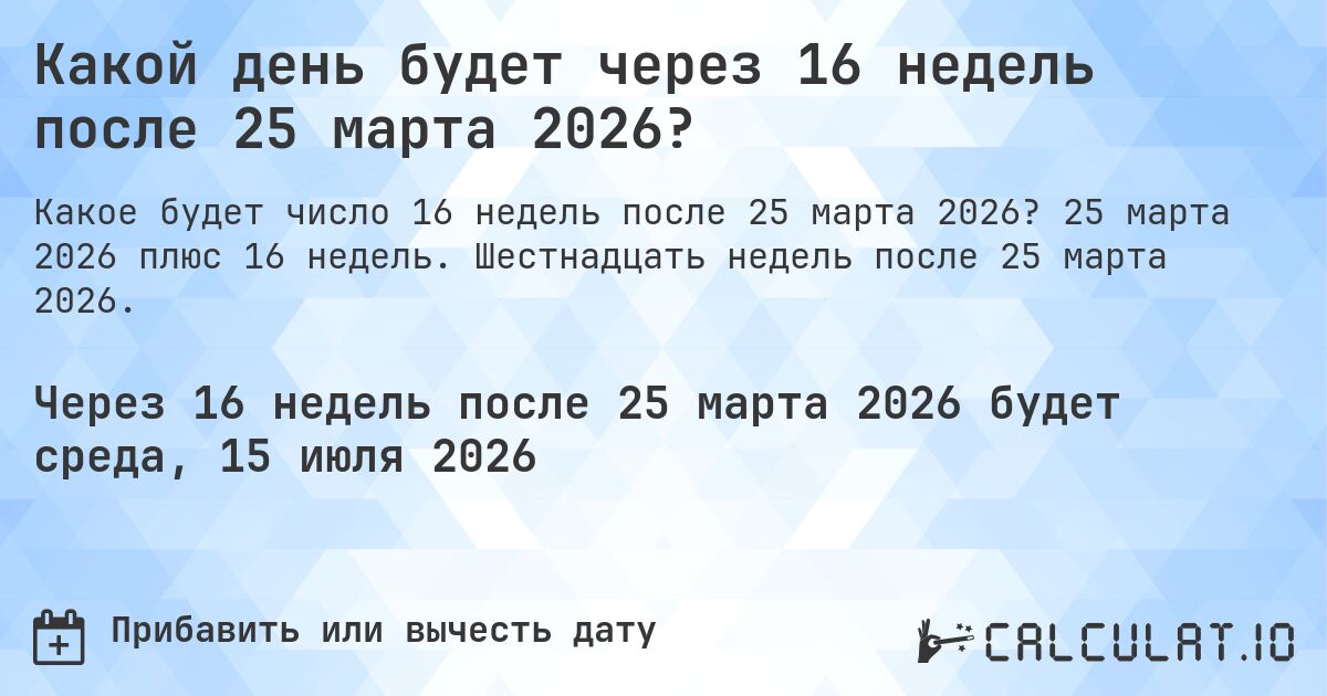 Какой день будет через 16 недель после 25 марта 2026?. 25 марта 2026 плюс 16 недель. Шестнадцать недель после 25 марта 2026.