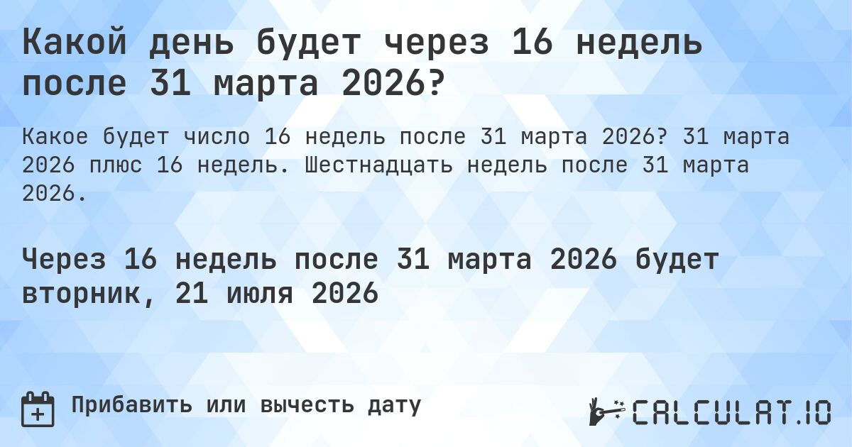 Какой день будет через 16 недель после 31 марта 2026?. 31 марта 2026 плюс 16 недель. Шестнадцать недель после 31 марта 2026.