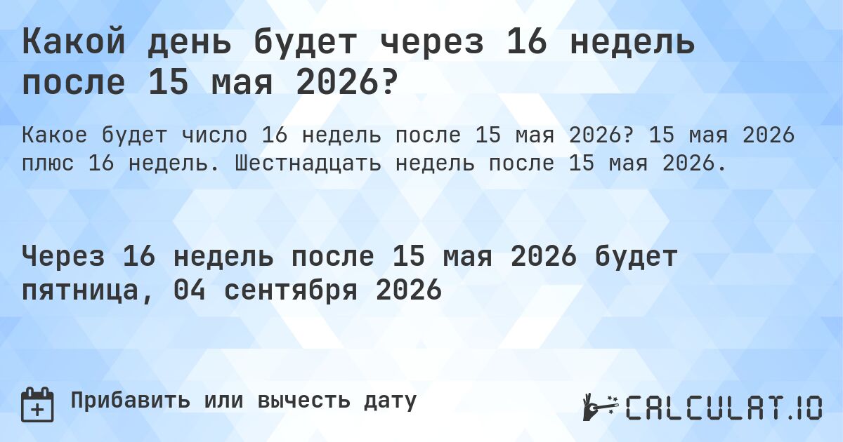 Какой день будет через 16 недель после 15 мая 2026?. 15 мая 2026 плюс 16 недель. Шестнадцать недель после 15 мая 2026.