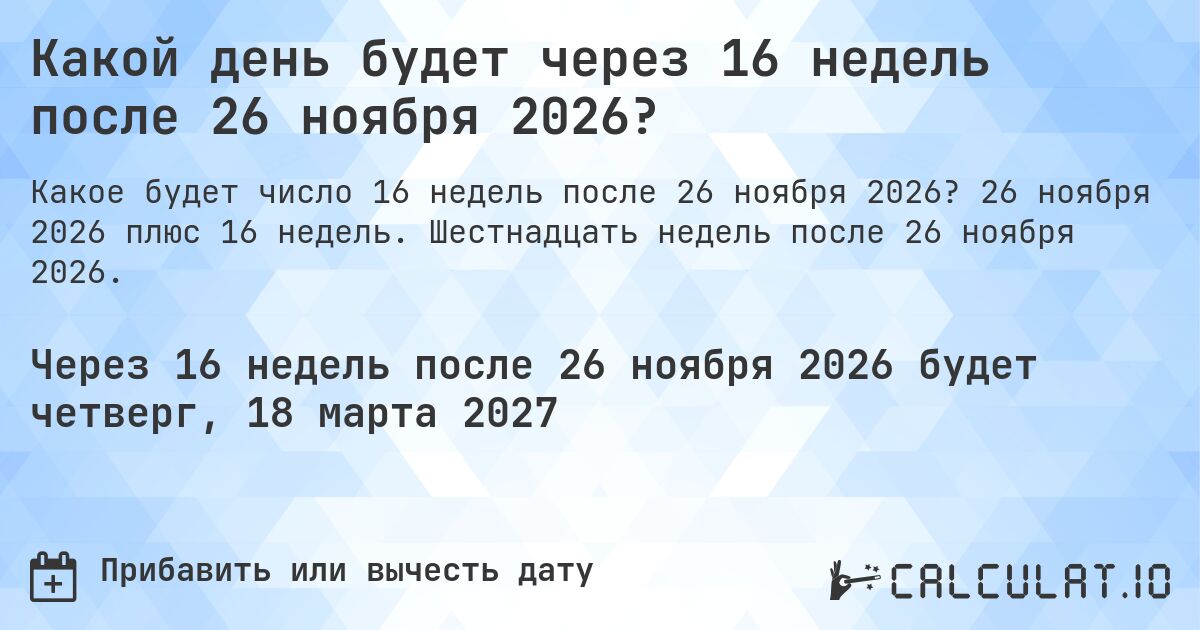 Какой день будет через 16 недель после 26 ноября 2026?. 26 ноября 2026 плюс 16 недель. Шестнадцать недель после 26 ноября 2026.