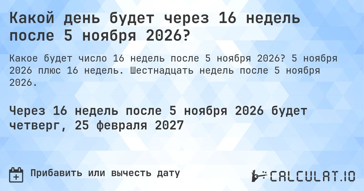 Какой день будет через 16 недель после 5 ноября 2026?. 5 ноября 2026 плюс 16 недель. Шестнадцать недель после 5 ноября 2026.
