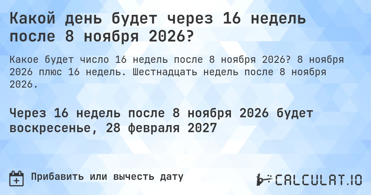 Какой день будет через 16 недель после 8 ноября 2026?. 8 ноября 2026 плюс 16 недель. Шестнадцать недель после 8 ноября 2026.