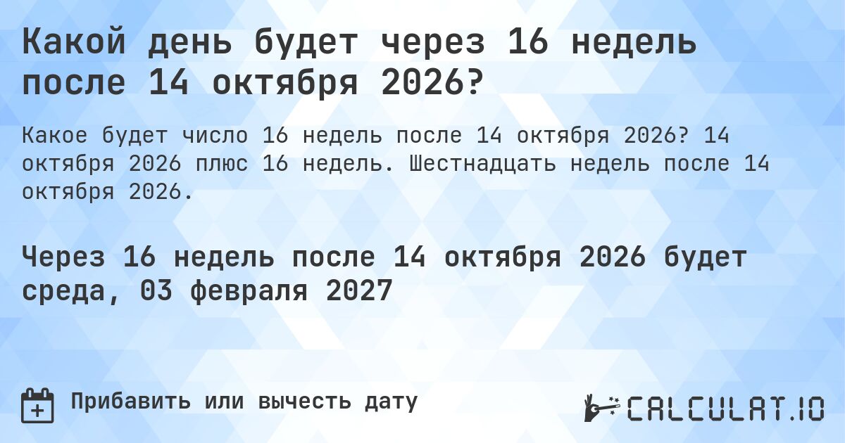 Какой день будет через 16 недель после 14 октября 2026?. 14 октября 2026 плюс 16 недель. Шестнадцать недель после 14 октября 2026.