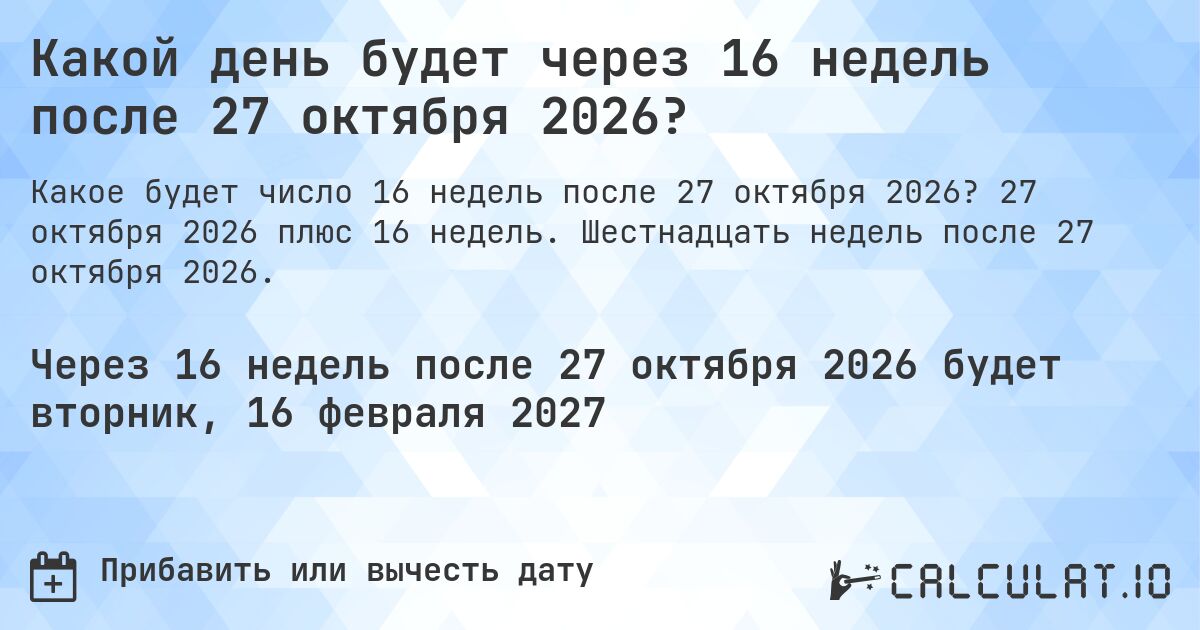 Какой день будет через 16 недель после 27 октября 2026?. 27 октября 2026 плюс 16 недель. Шестнадцать недель после 27 октября 2026.
