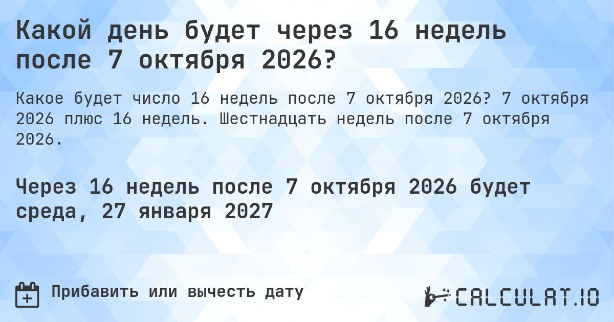 Какой день будет через 16 недель после 7 октября 2026?. 7 октября 2026 плюс 16 недель. Шестнадцать недель после 7 октября 2026.