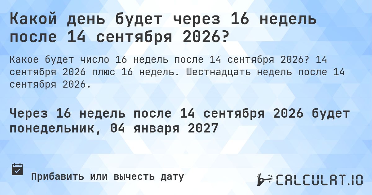Какой день будет через 16 недель после 14 сентября 2026?. 14 сентября 2026 плюс 16 недель. Шестнадцать недель после 14 сентября 2026.