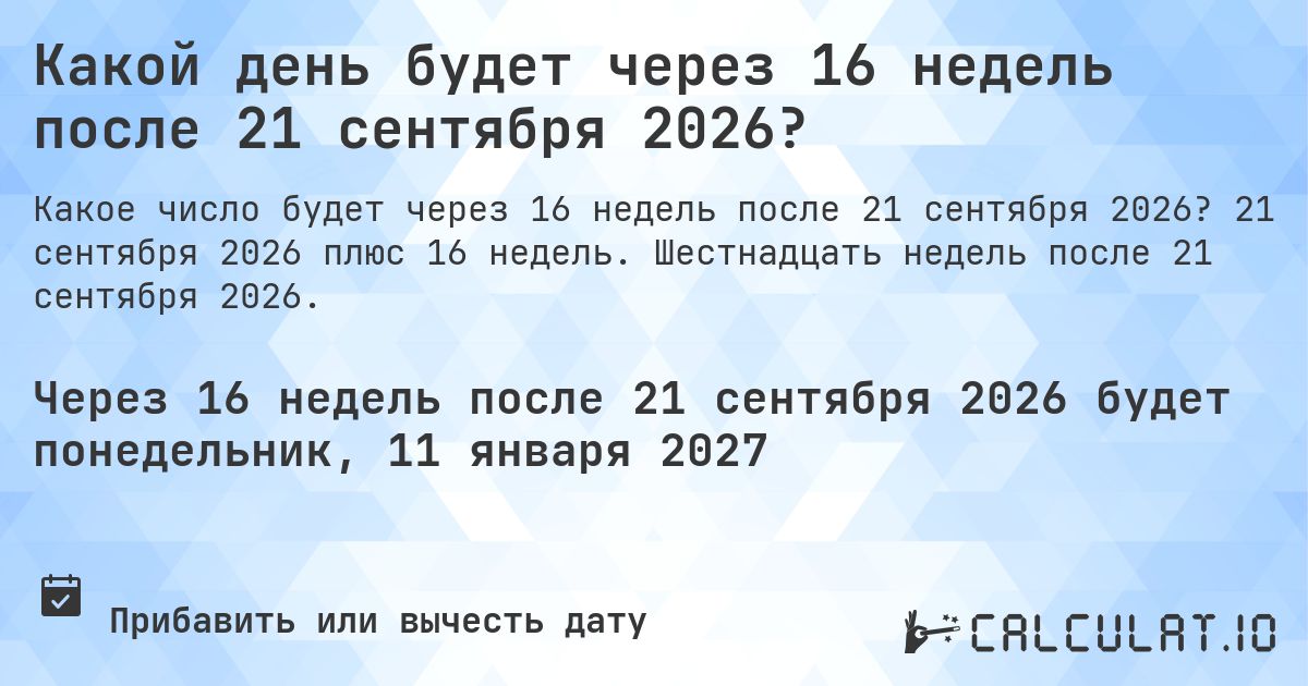 Какой день будет через 16 недель после 21 сентября 2026?. 21 сентября 2026 плюс 16 недель. Шестнадцать недель после 21 сентября 2026.