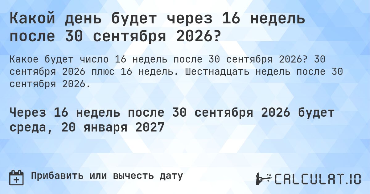 Какой день будет через 16 недель после 30 сентября 2026?. 30 сентября 2026 плюс 16 недель. Шестнадцать недель после 30 сентября 2026.