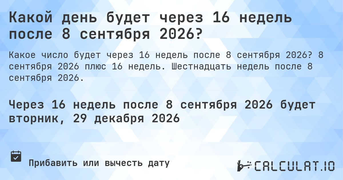 Какой день будет через 16 недель после 8 сентября 2026?. 8 сентября 2026 плюс 16 недель. Шестнадцать недель после 8 сентября 2026.