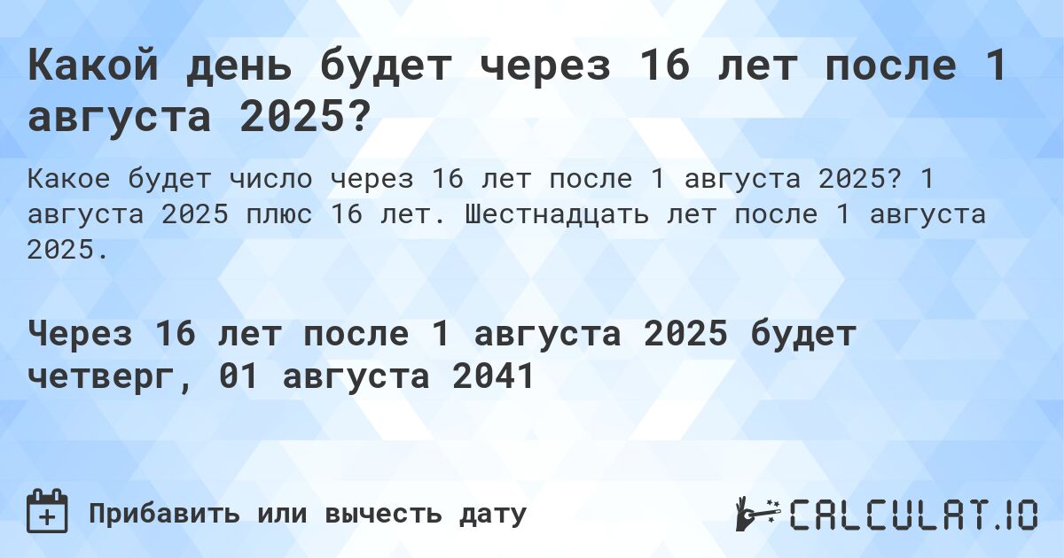 Какой день будет через 16 лет после 1 августа 2025?. 1 августа 2025 плюс 16 лет. Шестнадцать лет после 1 августа 2025.