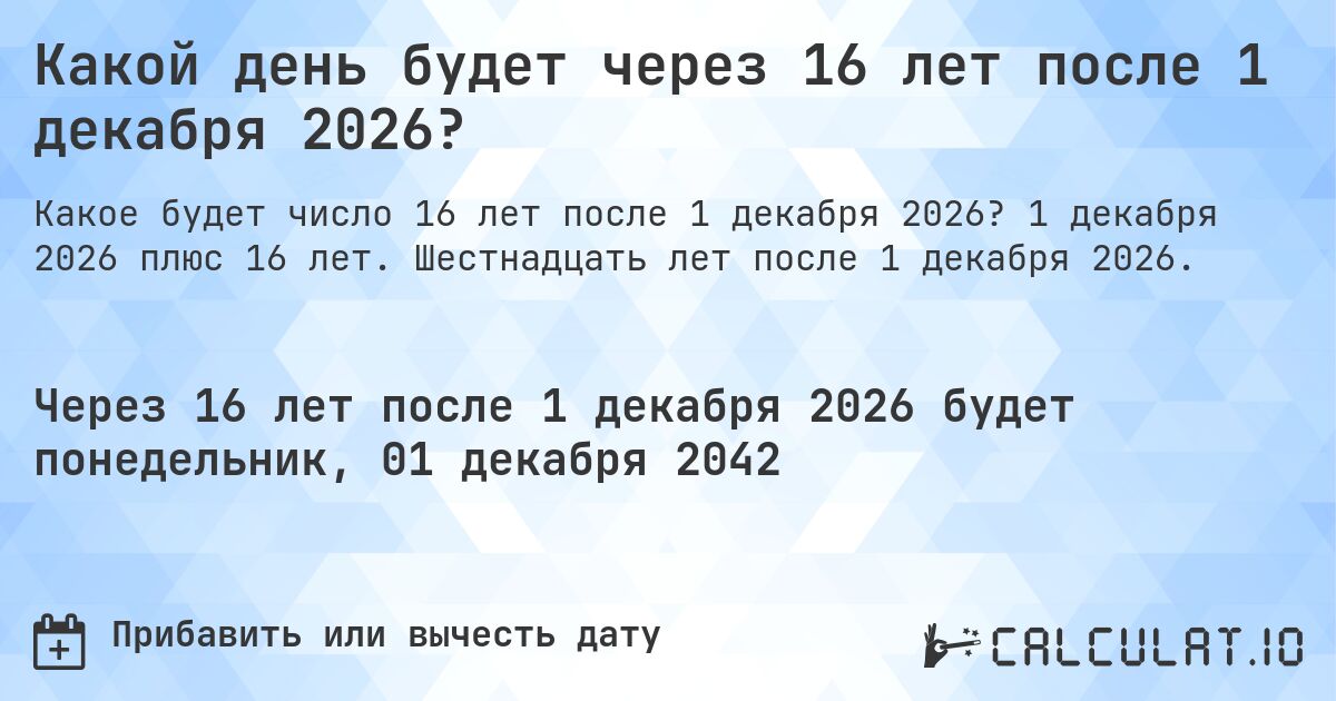 Какой день будет через 16 лет после 1 декабря 2026?. 1 декабря 2026 плюс 16 лет. Шестнадцать лет после 1 декабря 2026.