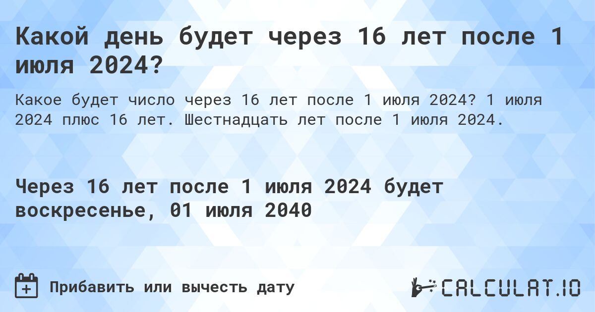 Какой день будет через 16 лет после 1 июля 2024?. 1 июля 2024 плюс 16 лет. Шестнадцать лет после 1 июля 2024.