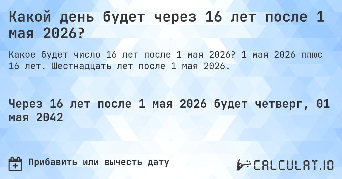 Какой день будет через 16 лет после 1 мая 2026?. 1 мая 2026 плюс 16 лет. Шестнадцать лет после 1 мая 2026.